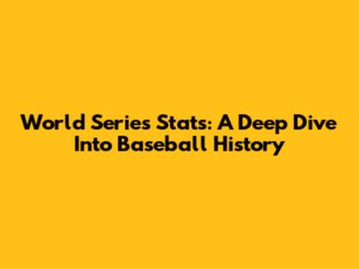 World Series Stats: A Deep Dive Into Baseball History