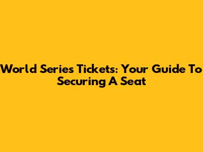 World Series Tickets: Your Guide To Securing A Seat