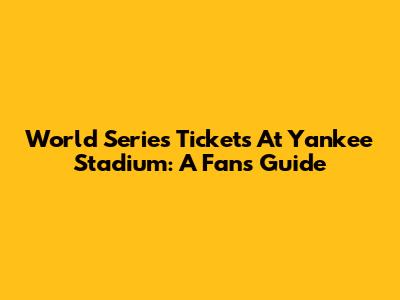 World Series Tickets At Yankee Stadium: A Fan's Guide