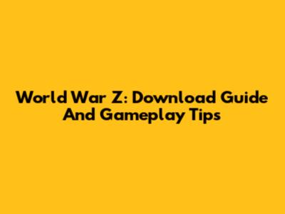 World War Z: Download Guide And Gameplay Tips