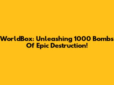 WorldBox: Unleashing 1000 Bombs Of Epic Destruction!