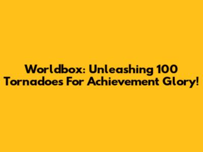 Worldbox: Unleashing 100 Tornadoes For Achievement Glory!