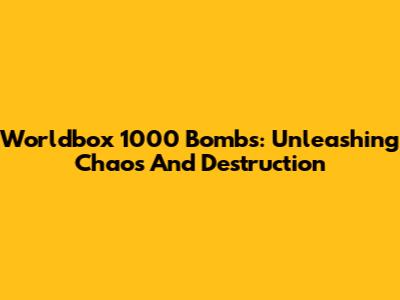 Worldbox 1000 Bombs: Unleashing Chaos And Destruction