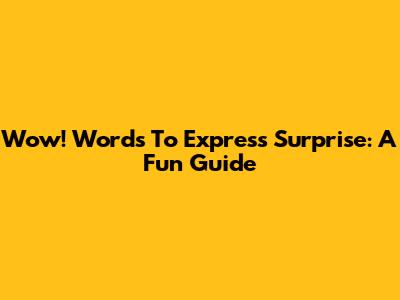 Wow! Words To Express Surprise: A Fun Guide