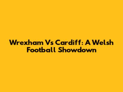 Wrexham Vs Cardiff: A Welsh Football Showdown