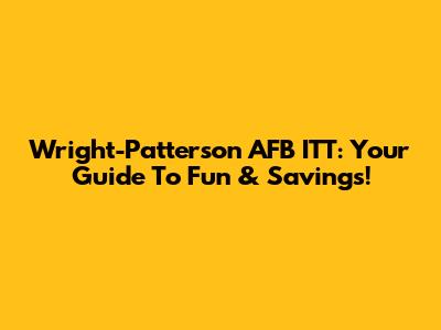 Wright-Patterson AFB ITT: Your Guide To Fun & Savings!