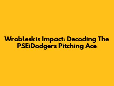 Wrobleski's Impact: Decoding The PSEiDodgers' Pitching Ace