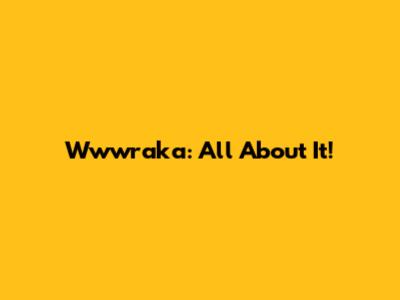 Wwwraka: All About It!