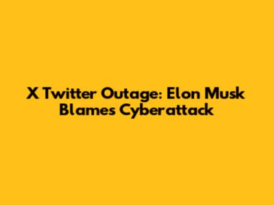 X Twitter Outage: Elon Musk Blames Cyberattack