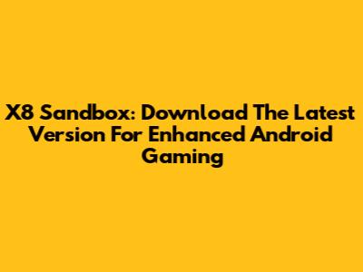 X8 Sandbox: Download The Latest Version For Enhanced Android Gaming