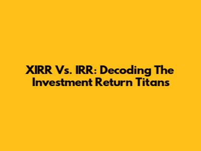 XIRR Vs. IRR: Decoding The Investment Return Titans