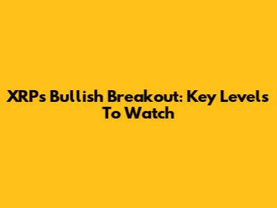 XRP's Bullish Breakout: Key Levels To Watch