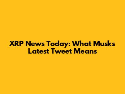 XRP News Today: What Musk's Latest Tweet Means
