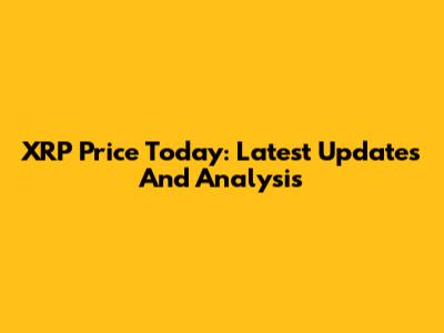 XRP Price Today: Latest Updates And Analysis