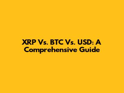 XRP Vs. BTC Vs. USD: A Comprehensive Guide