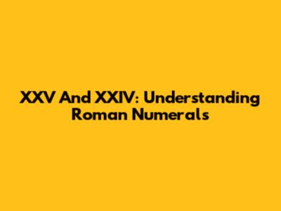 XXV And XXIV: Understanding Roman Numerals