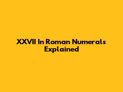 XXVII In Roman Numerals Explained