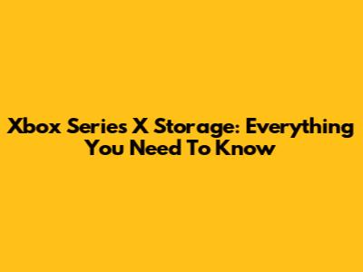 Xbox Series X Storage: Everything You Need To Know