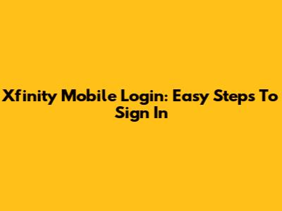 Xfinity Mobile Login: Easy Steps To Sign In