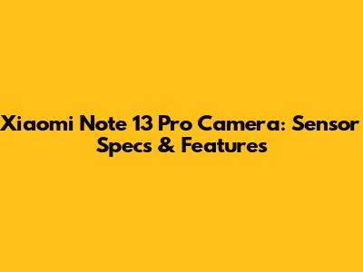 Xiaomi Note 13 Pro Camera: Sensor Specs & Features
