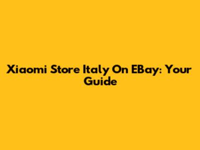 Xiaomi Store Italy On EBay: Your Guide