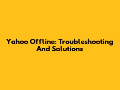 Yahoo Offline: Troubleshooting And Solutions