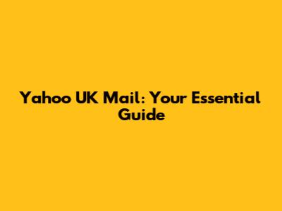 Yahoo UK Mail: Your Essential Guide