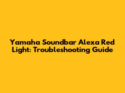 Yamaha Soundbar Alexa Red Light: Troubleshooting Guide