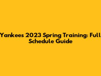 Yankees 2023 Spring Training: Full Schedule Guide
