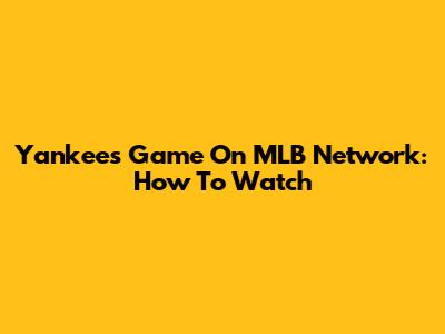 Yankees Game On MLB Network: How To Watch