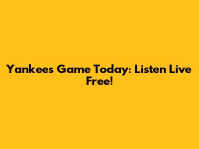 Yankees Game Today: Listen Live Free!