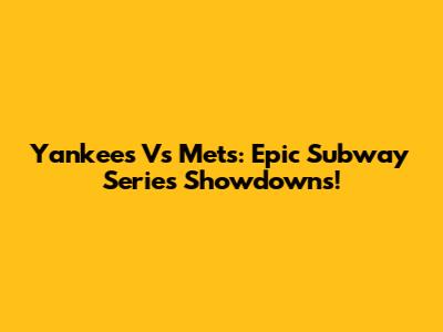Yankees Vs Mets: Epic Subway Series Showdowns!
