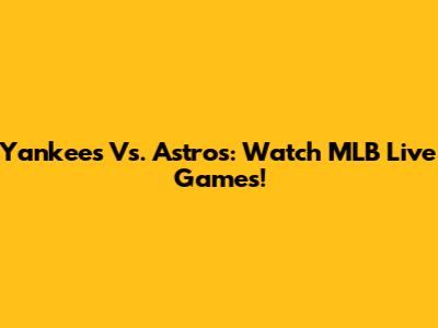 Yankees Vs. Astros: Watch MLB Live Games!