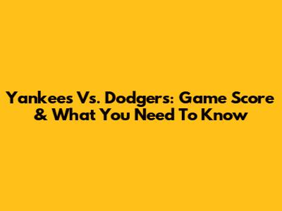 Yankees Vs. Dodgers: Game Score & What You Need To Know