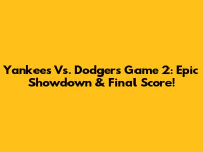 Yankees Vs. Dodgers Game 2: Epic Showdown & Final Score!