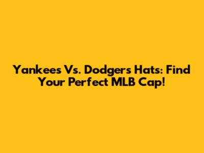 Yankees Vs. Dodgers Hats: Find Your Perfect MLB Cap!