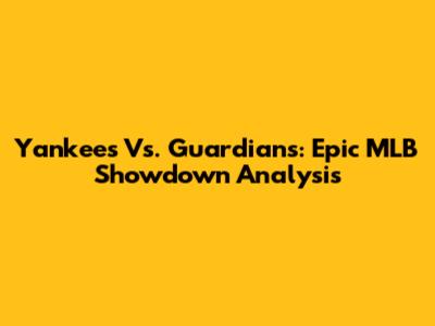 Yankees Vs. Guardians: Epic MLB Showdown Analysis