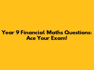 Year 9 Financial Maths Questions: Ace Your Exam!