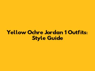 Yellow Ochre Jordan 1 Outfits: Style Guide