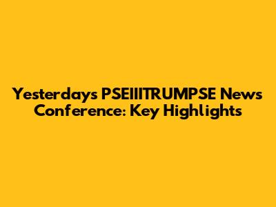 Yesterday's PSEIIITRUMPSE News Conference: Key Highlights