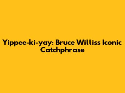 Yippee-ki-yay: Bruce Willis's Iconic Catchphrase