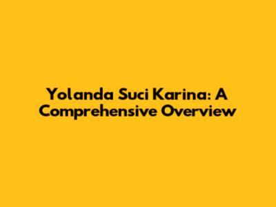 Yolanda Suci Karina: A Comprehensive Overview