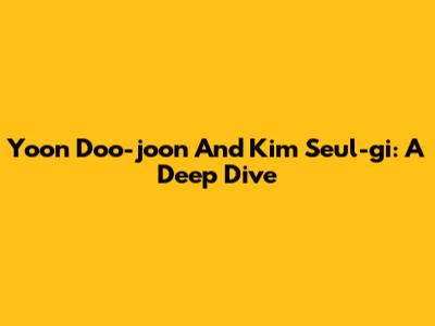 Yoon Doo-joon And Kim Seul-gi: A Deep Dive