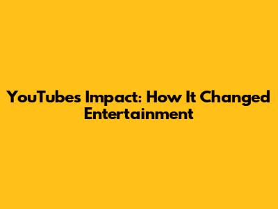YouTube's Impact: How It Changed Entertainment