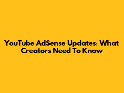 YouTube AdSense Updates: What Creators Need To Know