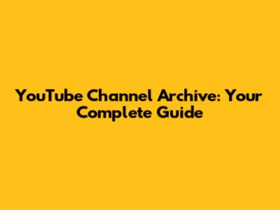 YouTube Channel Archive: Your Complete Guide