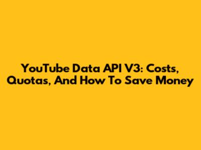 YouTube Data API V3: Costs, Quotas, And How To Save Money