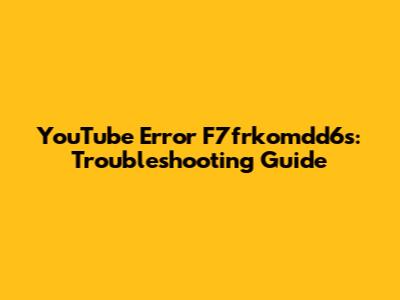 YouTube Error F7frkomdd6s: Troubleshooting Guide
