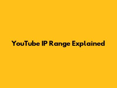 YouTube IP Range Explained