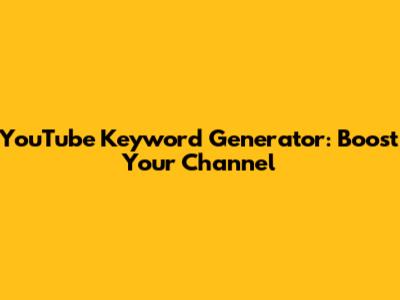 YouTube Keyword Generator: Boost Your Channel